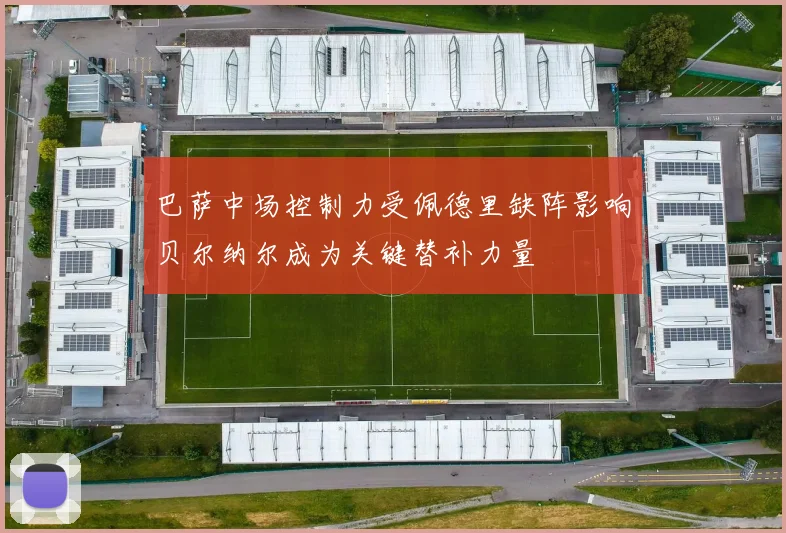 巴萨中场控制力受佩德里缺阵影响贝尔纳尔成为关键替补力量