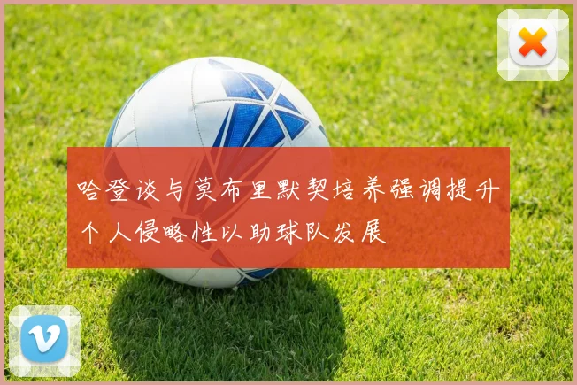 哈登谈与莫布里默契培养强调提升个人侵略性以助球队发展