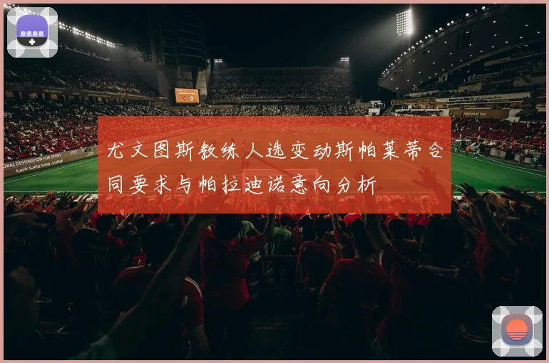 尤文图斯教练人选变动斯帕莱蒂合同要求与帕拉迪诺意向分析