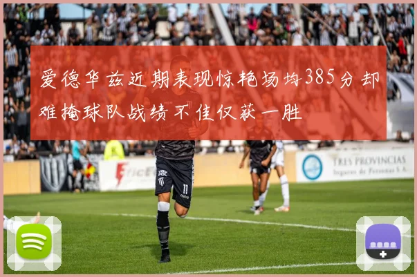 爱德华兹近期表现惊艳场均385分却难掩球队战绩不佳仅获一胜