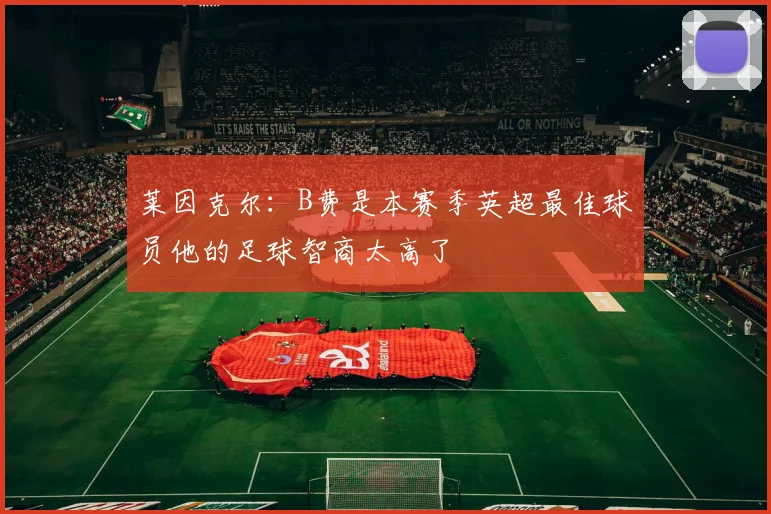 莱因克尔：B费是本赛季英超最佳球员他的足球智商太高了
