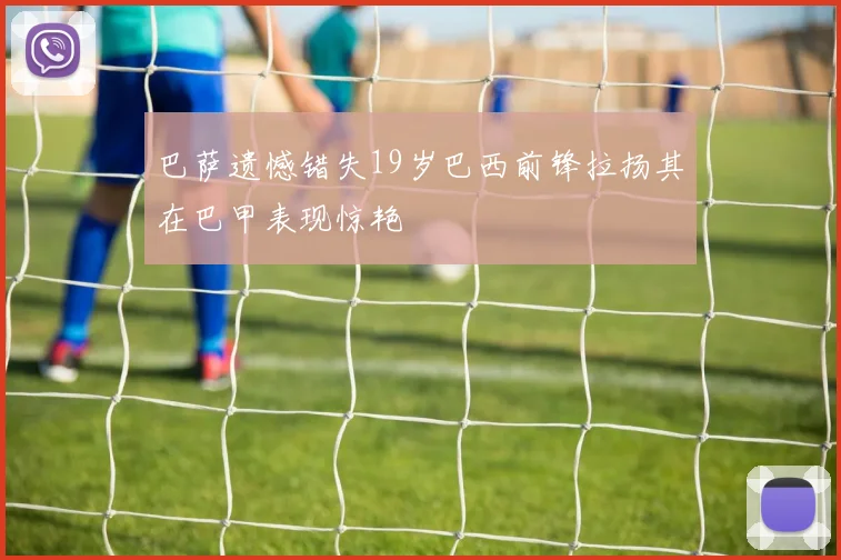 巴萨遗憾错失19岁巴西前锋拉扬其在巴甲表现惊艳