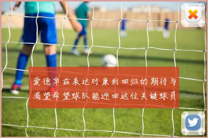 爱德华兹表达对康利回归的期待与渴望希望球队能迎回这位关键球员