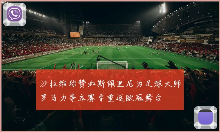 沙拉维称赞加斯佩里尼为足球大师罗马力争本赛季重返欧冠舞台