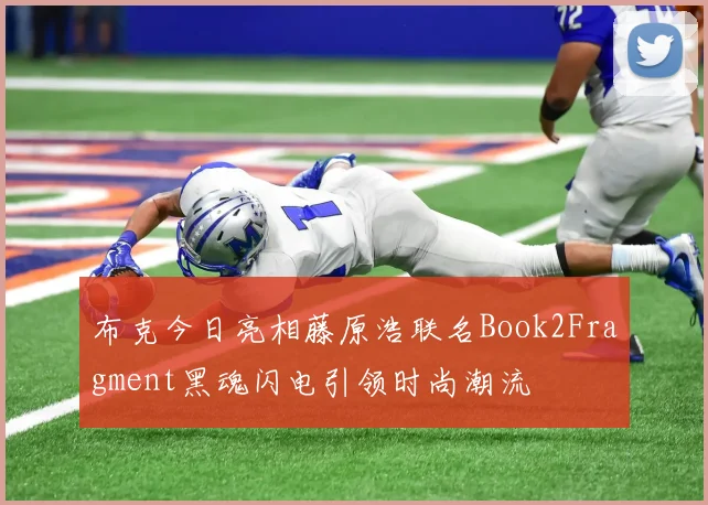 布克今日亮相藤原浩联名Book2Fragment黑魂闪电引领时尚潮流