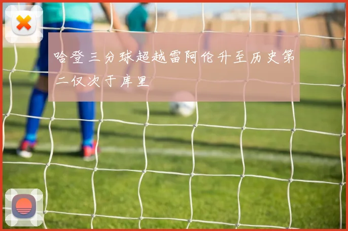 哈登三分球超越雷阿伦升至历史第二仅次于库里