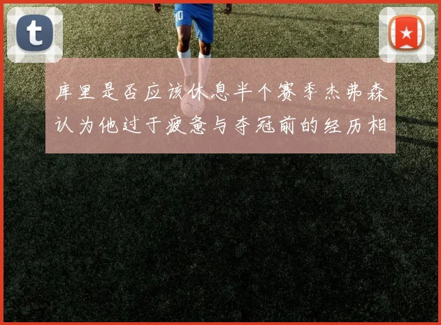 库里是否应该休息半个赛季杰弗森认为他过于疲惫与夺冠前的经历相似